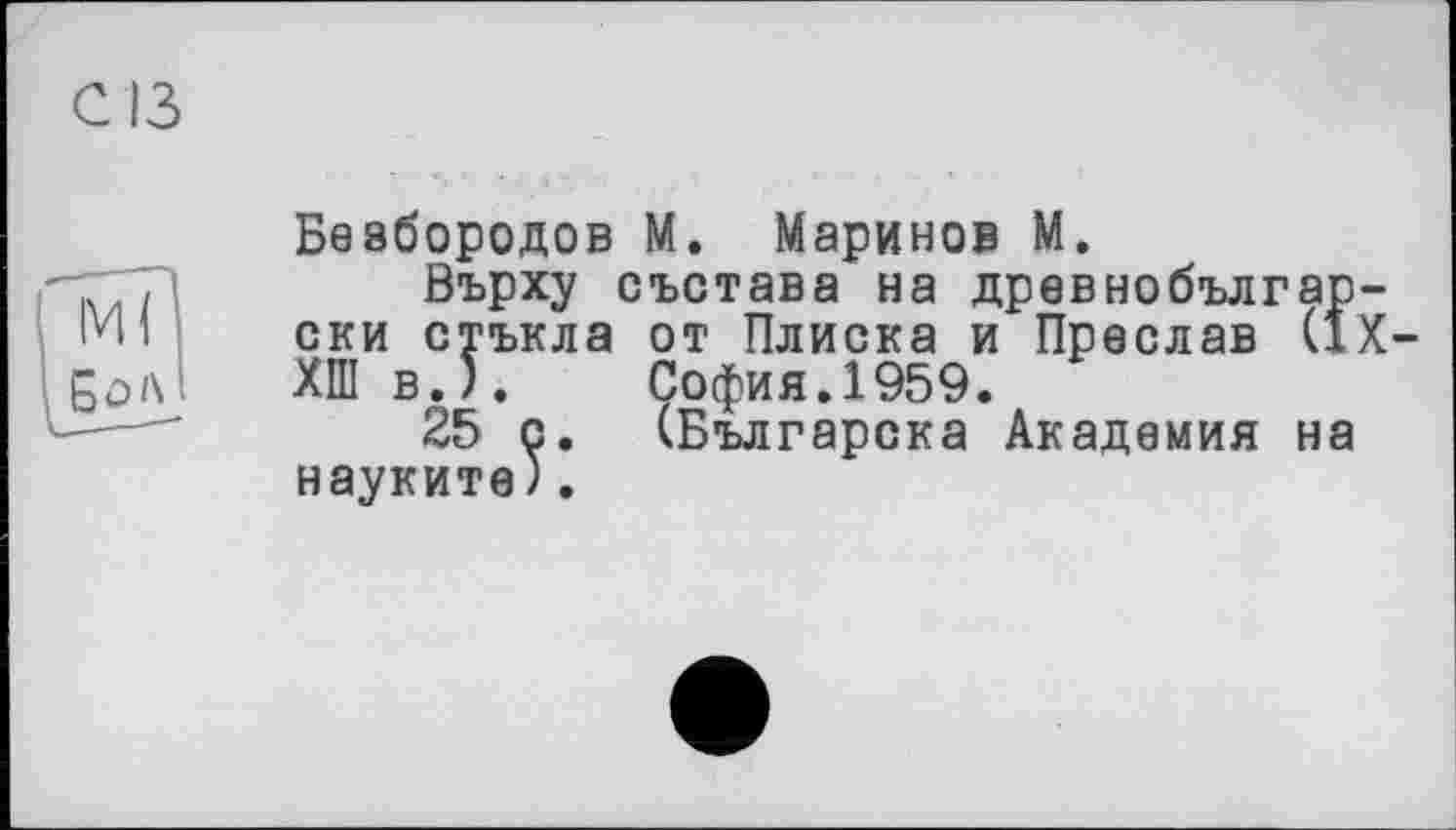 ﻿С ІЗ
Безбородов М. Маринов М.
Върху състава на древнобългар-ски стъкла от Плиска и Преслав (ІХ-ХШ в.5. София.1959.
25 с. (Българска Академия на науките).